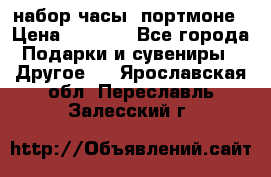 набор часы  портмоне › Цена ­ 2 990 - Все города Подарки и сувениры » Другое   . Ярославская обл.,Переславль-Залесский г.